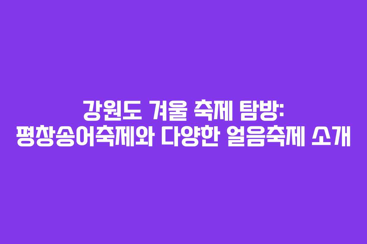 강원도 겨울 축제 탐방: 평창송어축제와 다양한 얼음축제 소개