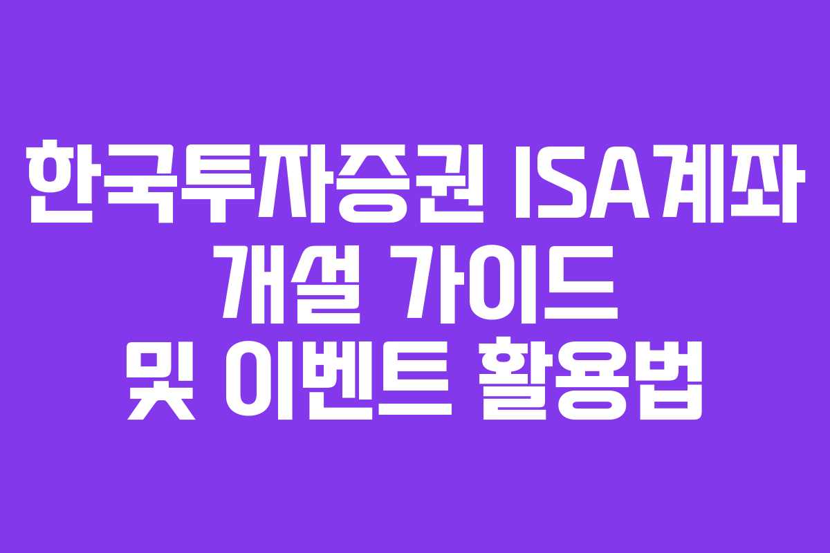 한국투자증권 ISA계좌 개설 가이드 및 이벤트 활용법