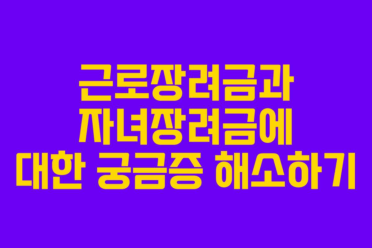 근로장려금과 자녀장려금에 대한 궁금증 해소하기