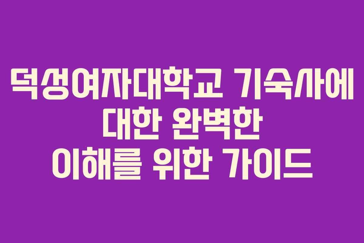 덕성여자대학교 기숙사에 대한 완벽한 이해를 위한 가이드