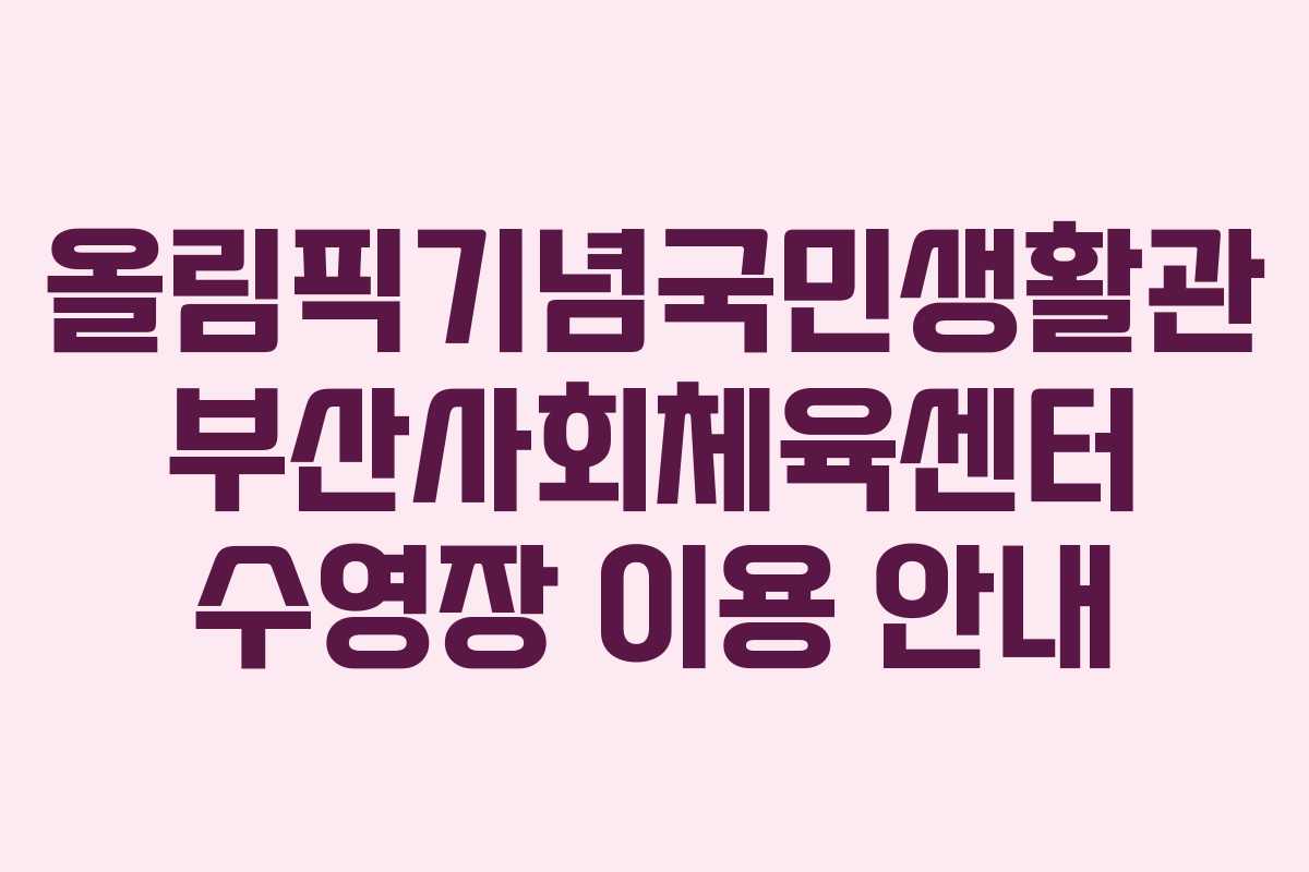 올림픽기념국민생활관 부산사회체육센터 수영장 이용 안내