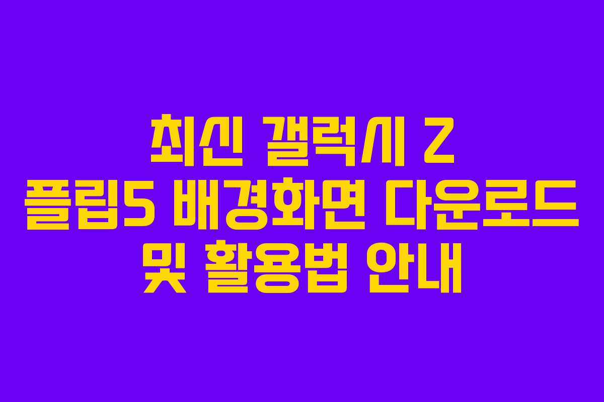 최신 갤럭시 Z 플립5 배경화면 다운로드 및 활용법 안내