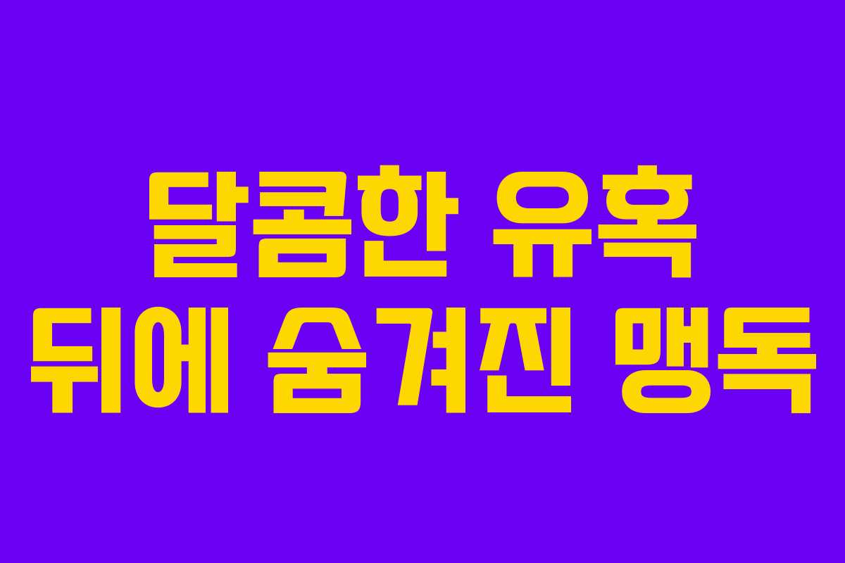 달콤한 유혹 뒤에 숨겨진 맹독
