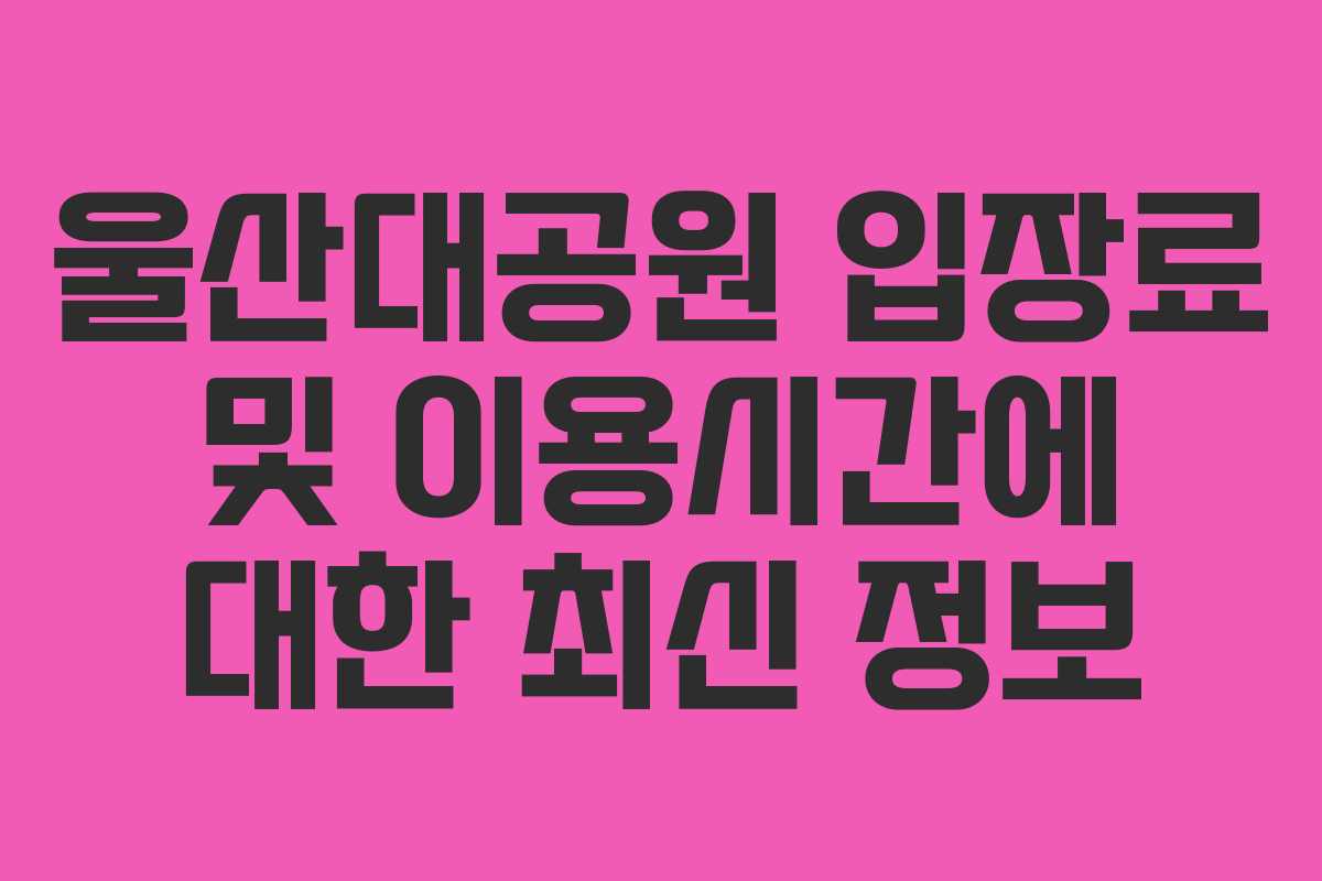 울산대공원 입장료 및 이용시간에 대한 최신 정보