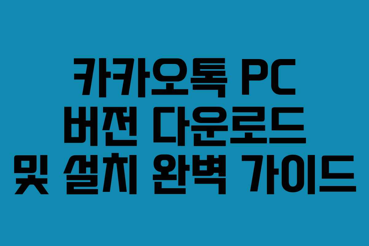 카카오톡 PC 버전 다운로드 및 설치 완벽 가이드
