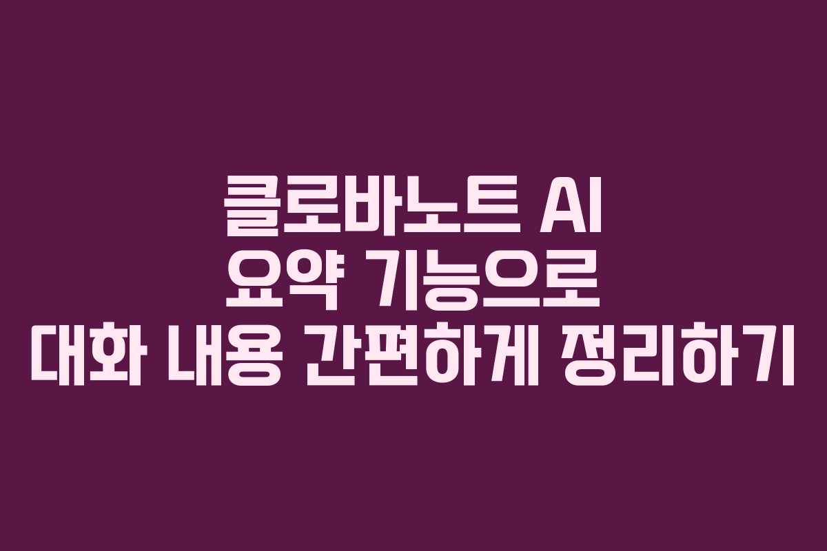 클로바노트 AI 요약 기능으로 대화 내용 간편하게 정리하기