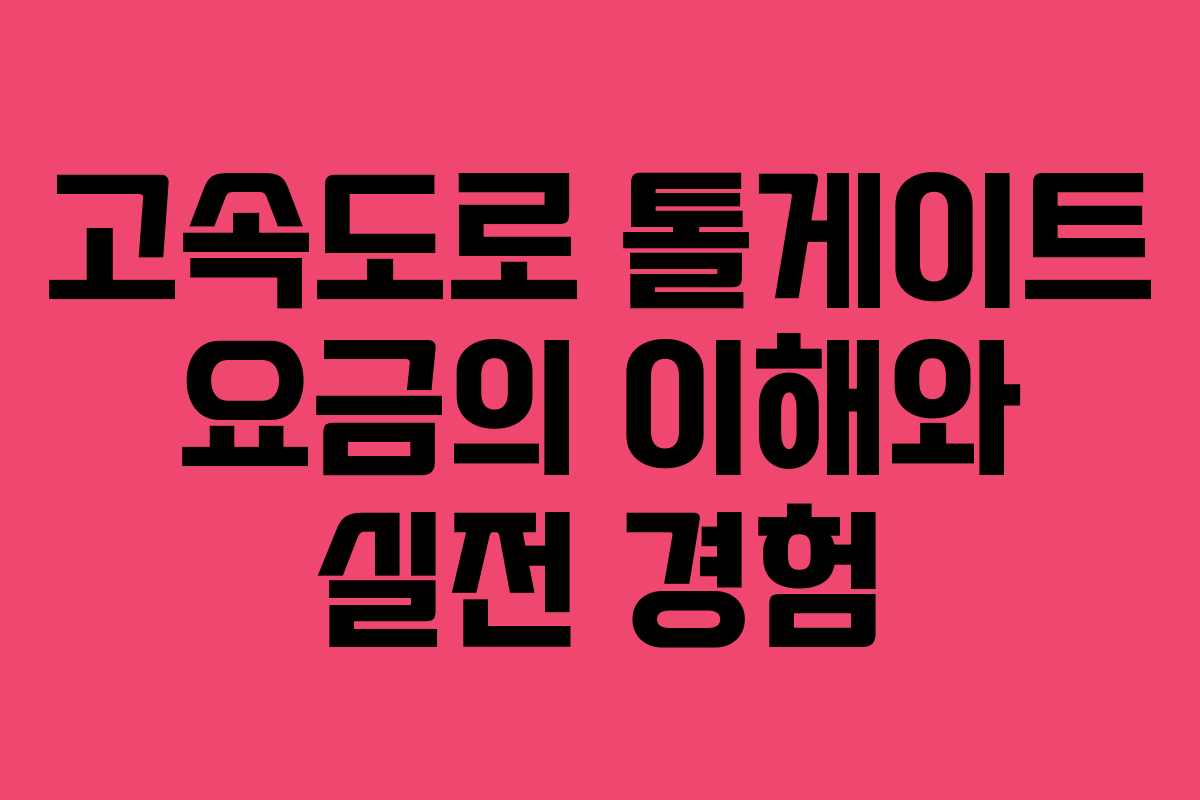 고속도로 톨게이트 요금의 이해와 실전 경험