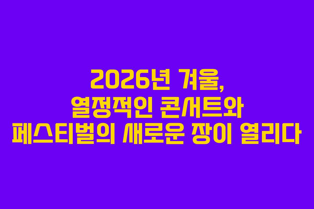 2026년 겨울, 열정적인 콘서트와 페스티벌의 새로운 장이 열리다