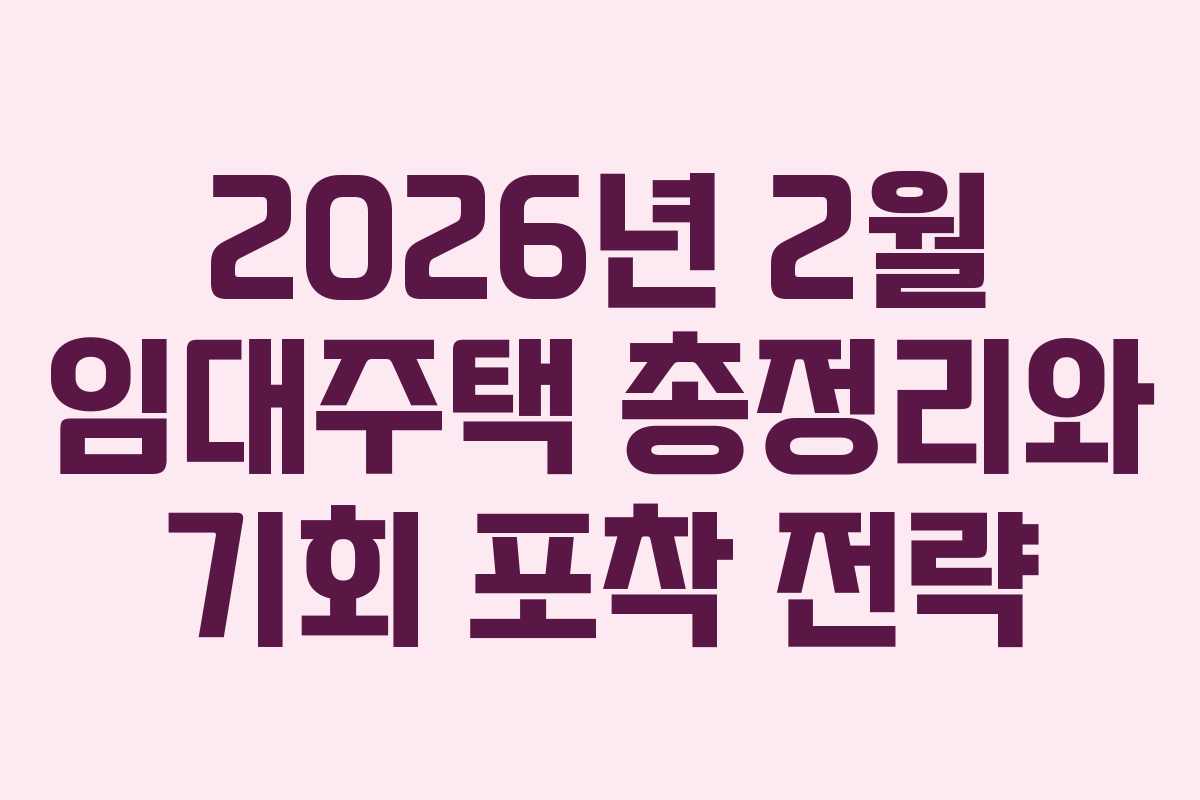 2026년 2월 임대주택 총정리와 기회 포착 전략