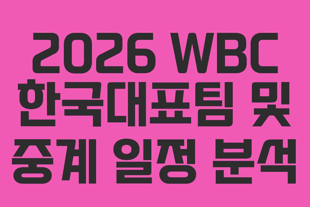 2026 WBC 한국대표팀 및 중계 일정 분석