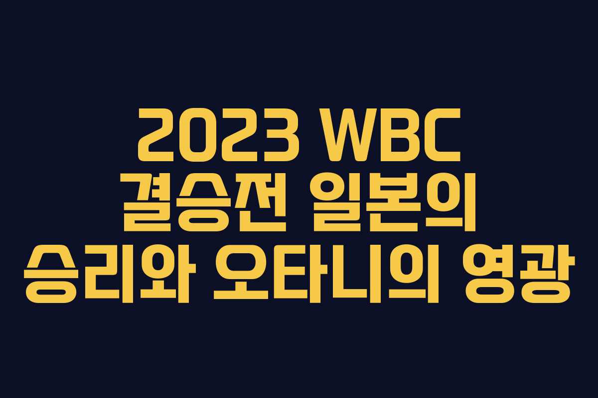 2023 WBC 결승전 일본의 승리와 오타니의 영광