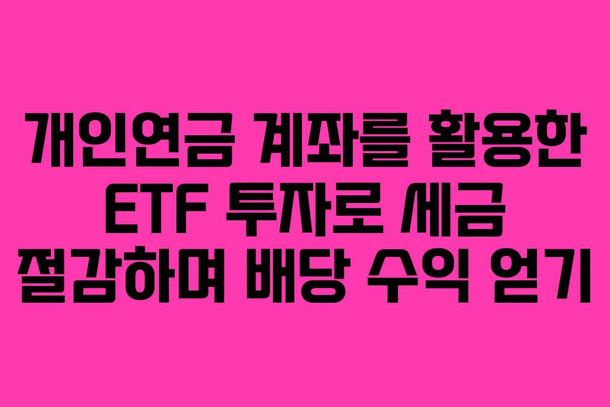 개인연금 계좌를 활용한 ETF 투자로 세금 절감하며 배당 수익 얻기