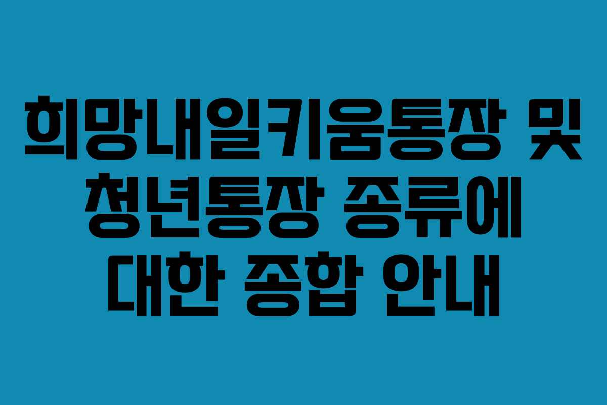 희망내일키움통장 및 청년통장 종류에 대한 종합 안내
