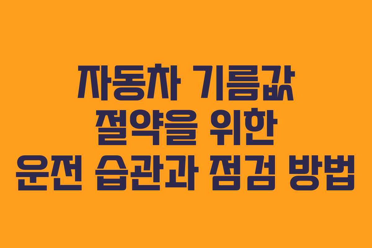 자동차 기름값 절약을 위한 운전 습관과 점검 방법