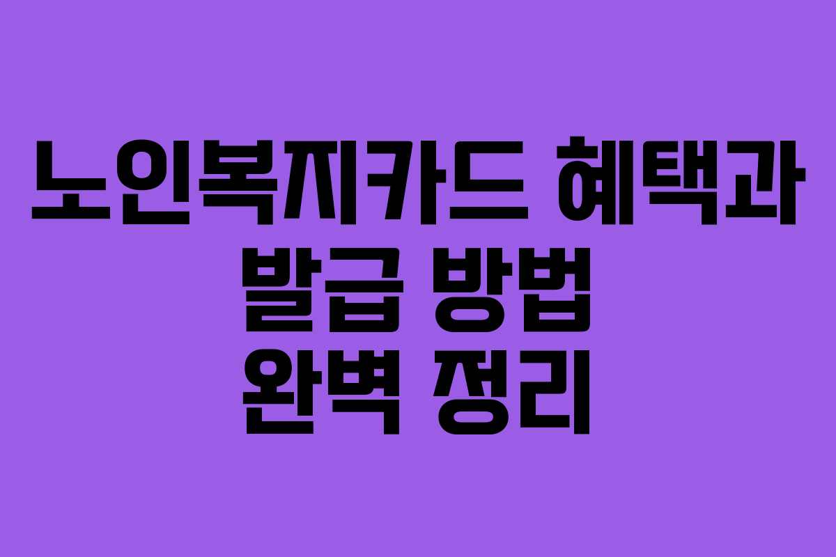 노인복지카드 혜택과 발급 방법 완벽 정리