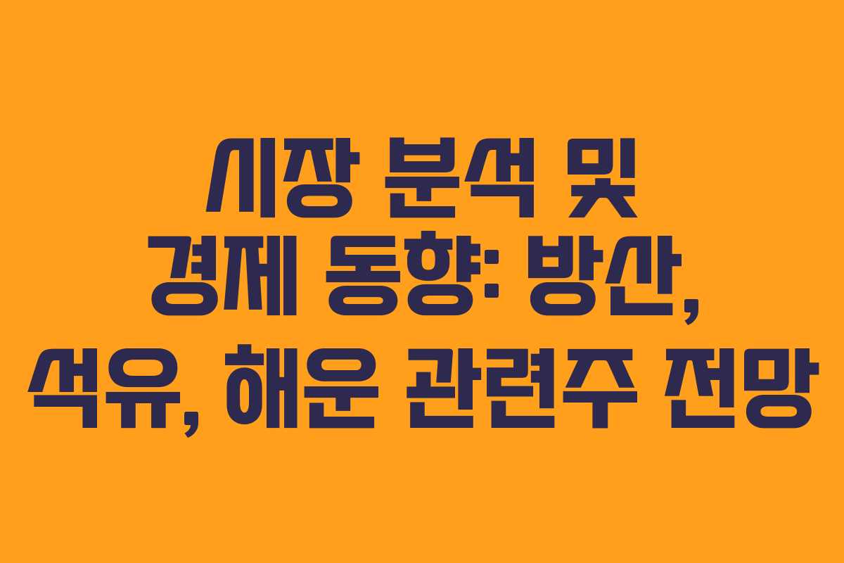 시장 분석 및 경제 동향: 방산, 석유, 해운 관련주 전망