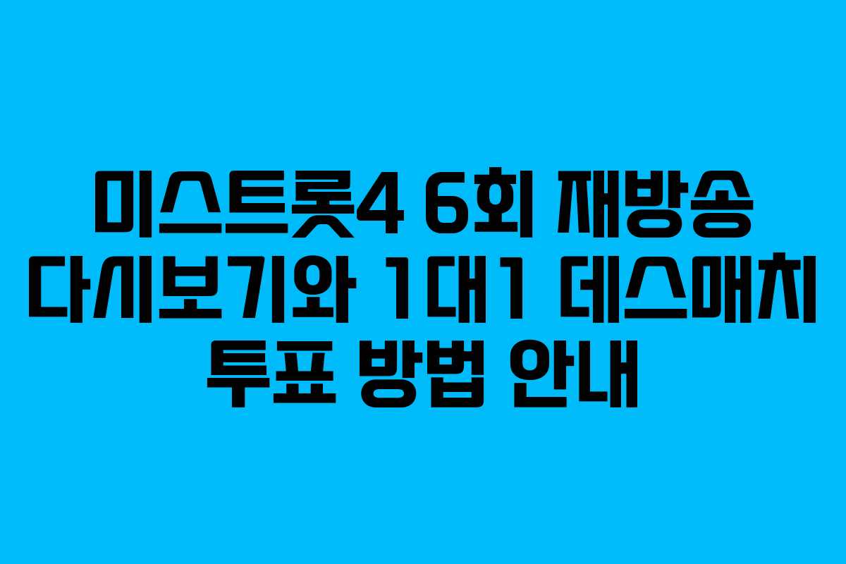 미스트롯4 6회 재방송 다시보기와 1대1 데스매치 투표 방법 안내