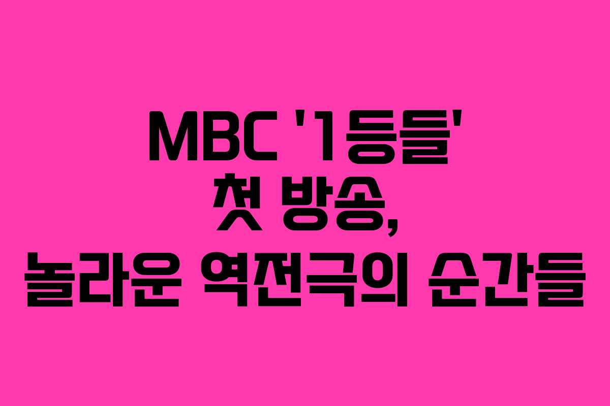 MBC ‘1등들’ 첫 방송, 놀라운 역전극의 순간들