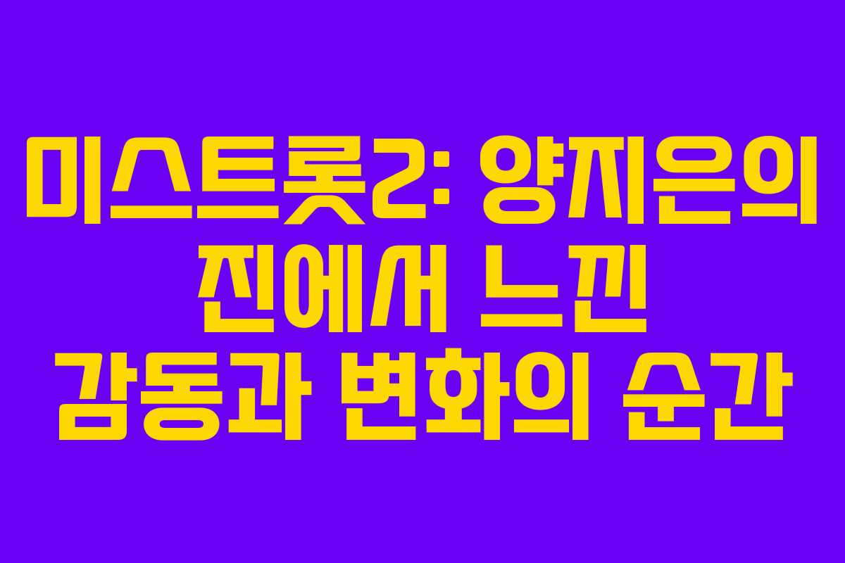 미스트롯2: 양지은의 진에서 느낀 감동과 변화의 순간