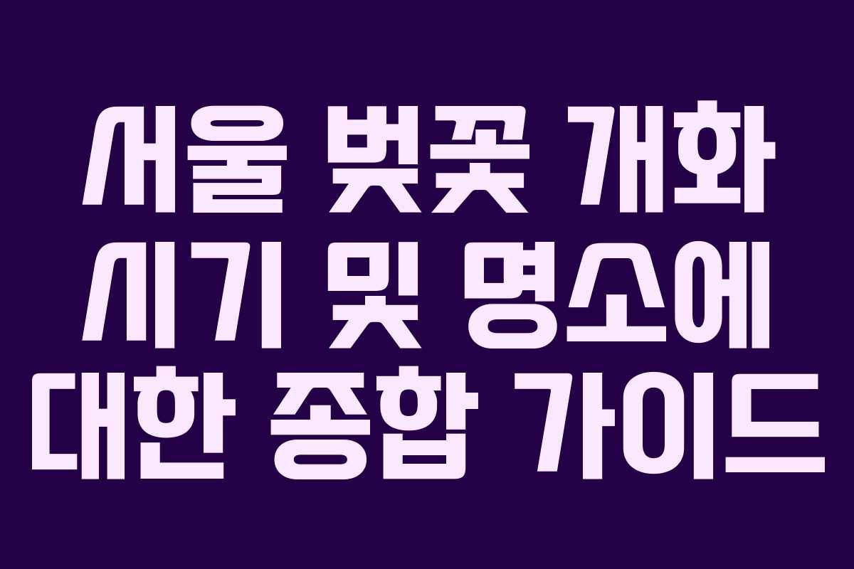 서울 벚꽃 개화 시기 및 명소에 대한 종합 가이드
