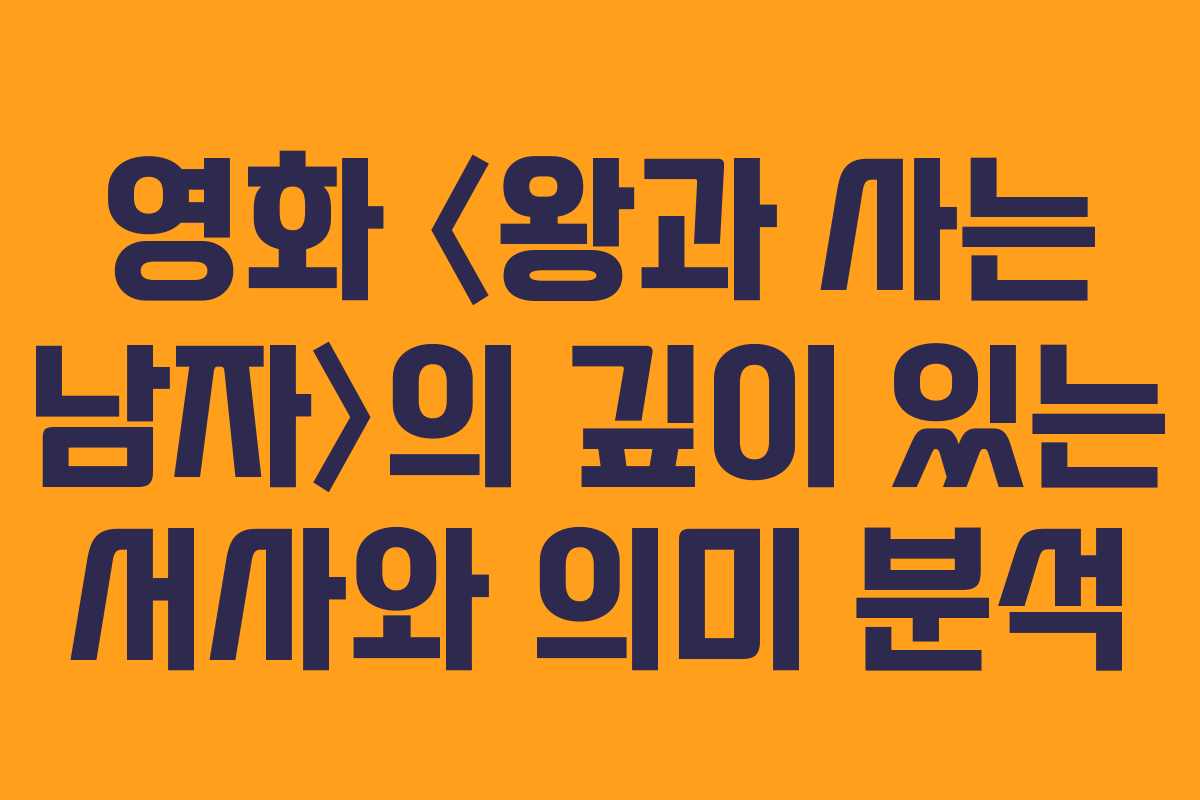 영화 〈왕과 사는 남자〉의 깊이 있는 서사와 의미 분석