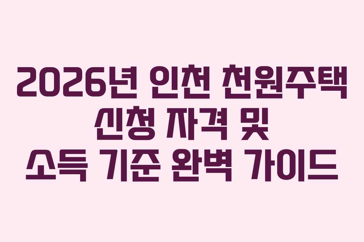 2026년 인천 천원주택 신청 자격 및 소득 기준 완벽 가이드
