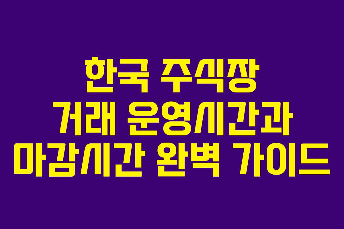 한국 주식장 거래 운영시간과 마감시간 완벽 가이드