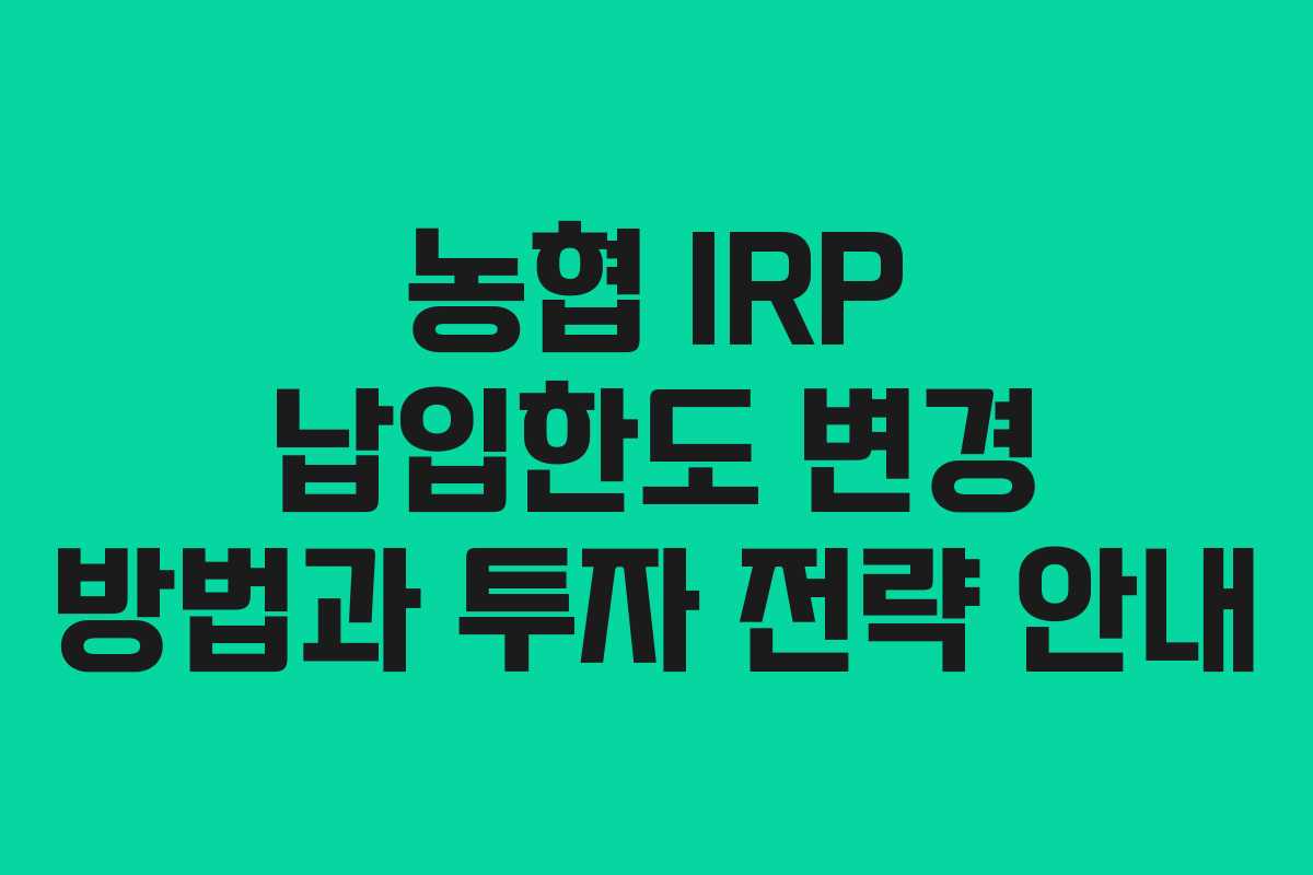 농협 IRP 납입한도 변경 방법과 투자 전략 안내