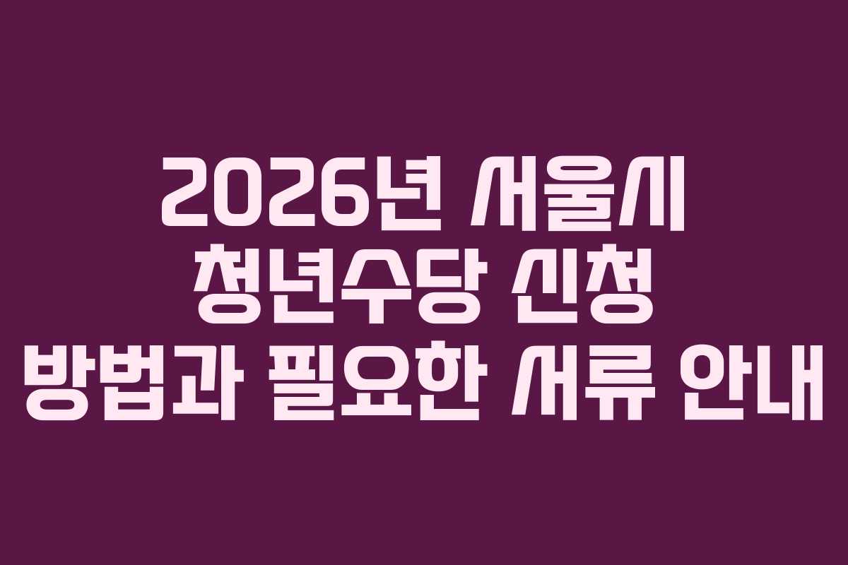 2026년 서울시 청년수당 신청 방법과 필요한 서류 안내