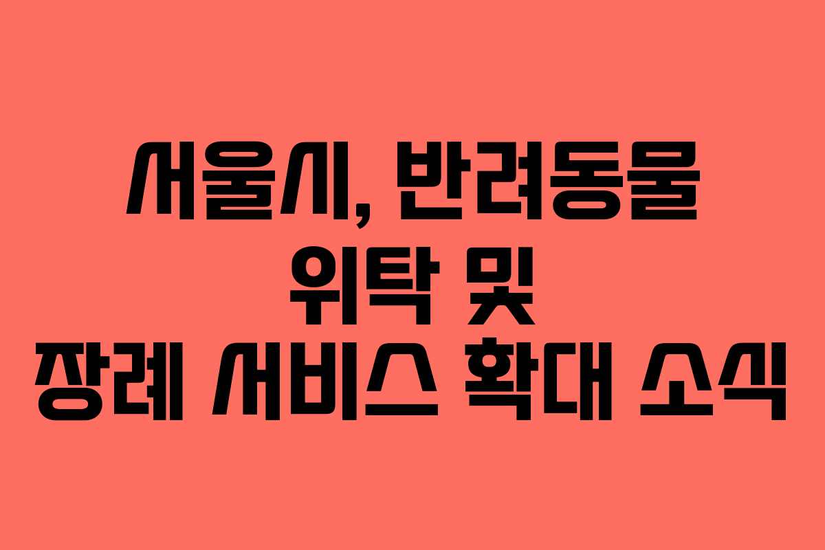 서울시, 반려동물 위탁 및 장례 서비스 확대 소식