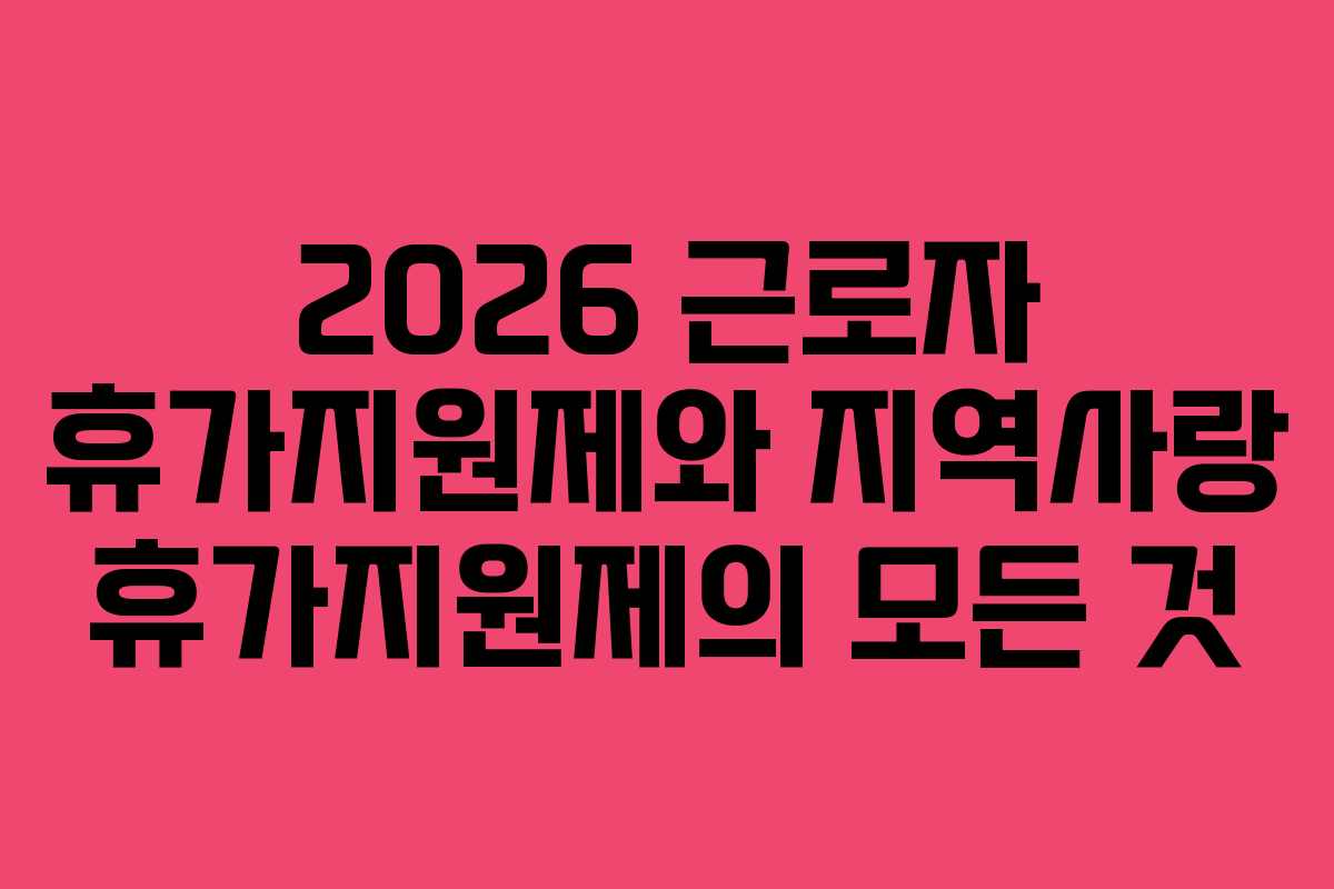 2026 근로자 휴가지원제와 지역사랑 휴가지원제의 모든 것