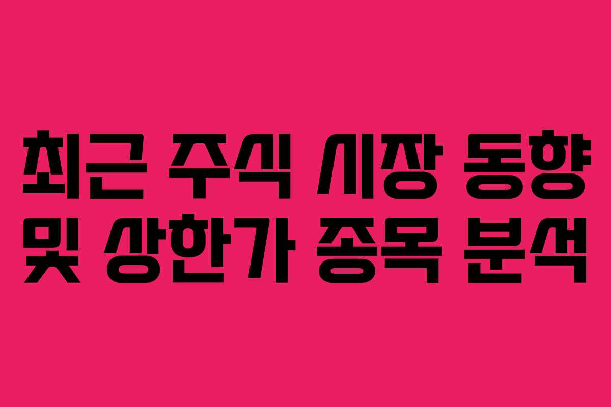 최근 주식 시장 동향 및 상한가 종목 분석