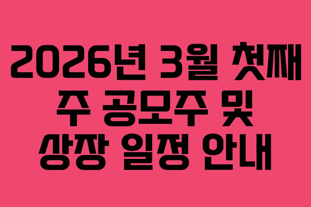 2026년 3월 첫째 주 공모주 및 상장 일정 안내
