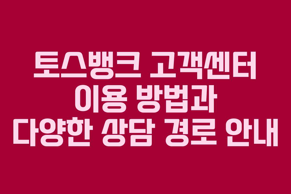 토스뱅크 고객센터 이용 방법과 다양한 상담 경로 안내