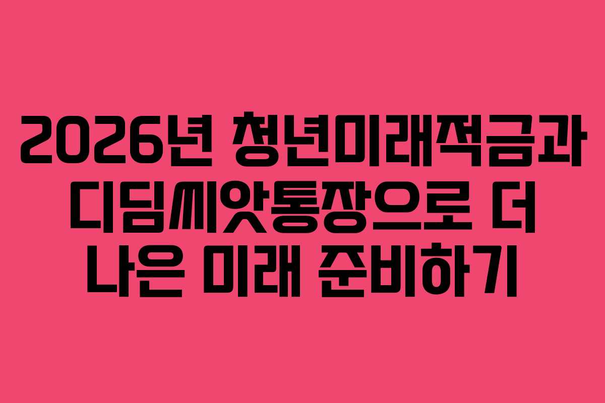 2026년 청년미래적금과 디딤씨앗통장으로 더 나은 미래 준비하기
