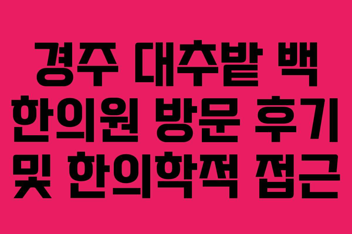 경주-대추밭-백-한의원-방문-후기-및-한의학적-접근