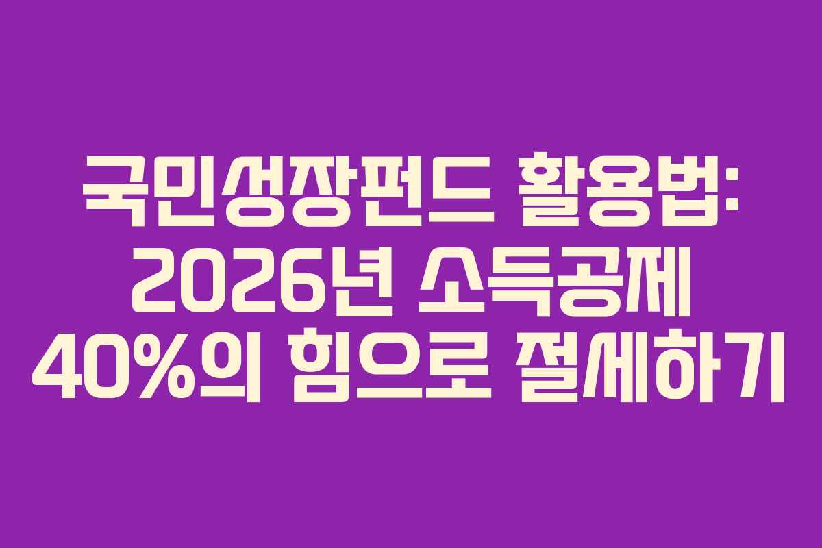 국민성장펀드-활용법-2026년-소득공제-40%의-힘으로-절세하기