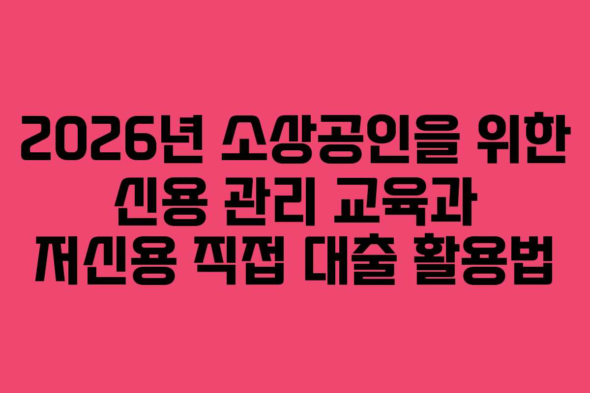 2026년-소상공인을-위한-신용-관리-교육과-저신용-직접-대출-활용법