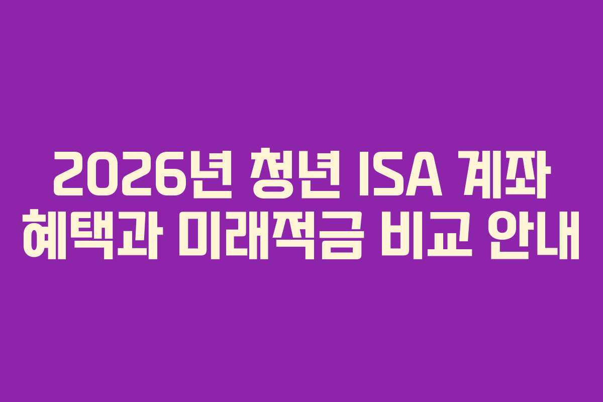 2026년 청년 ISA 계좌 혜택과 미래적금 비교 안내