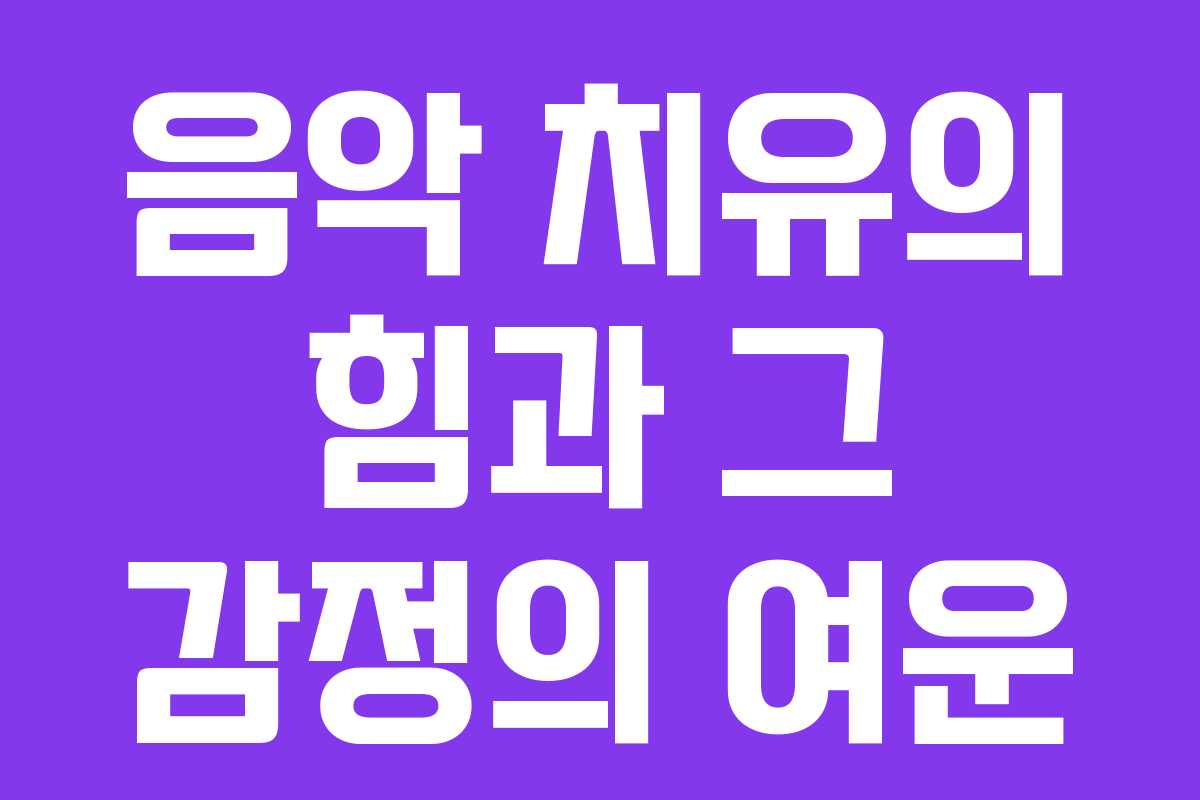 음악 치유의 힘과 그 감정의 여운