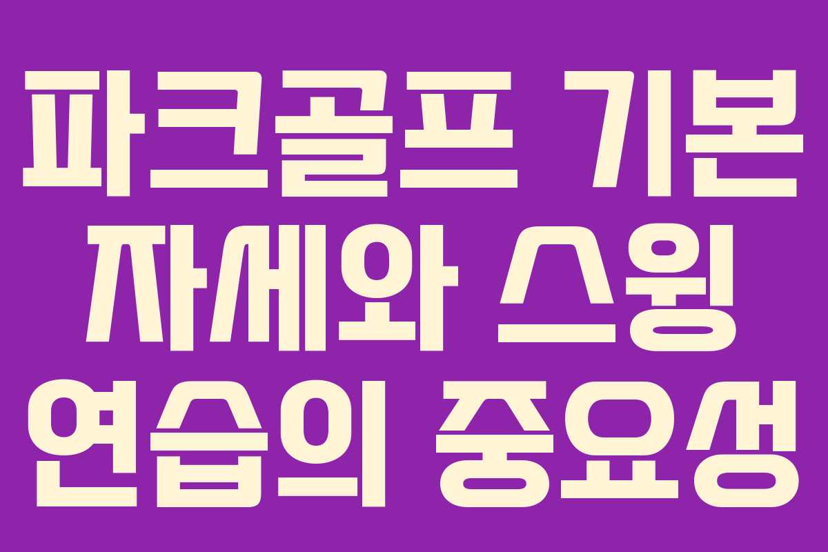 파크골프 기본 자세와 스윙 연습의 중요성