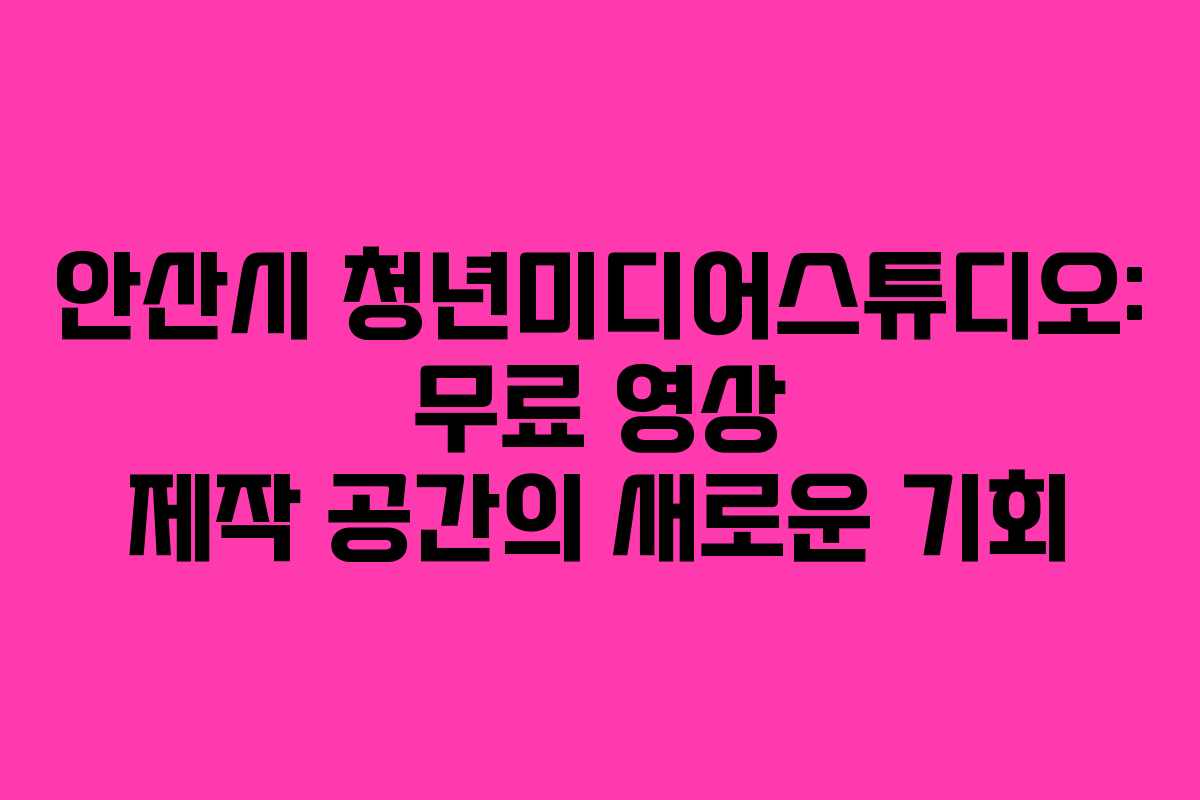 안산시 청년미디어스튜디오: 무료 영상 제작 공간의 새로운 기회