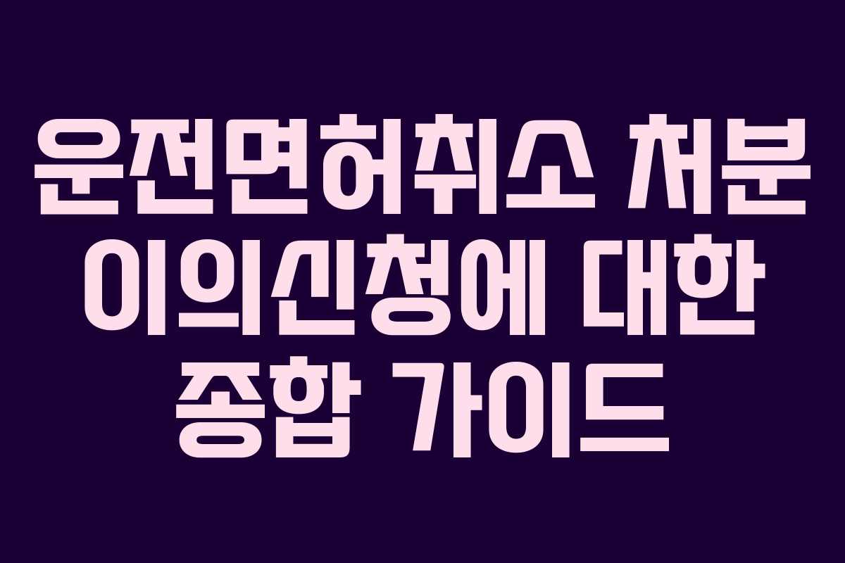 운전면허취소 처분 이의신청에 대한 종합 가이드