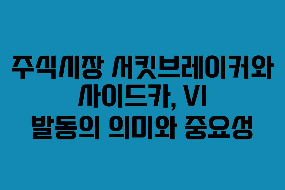 주식시장 서킷브레이커와 사이드카, VI 발동의 의미와 중요성