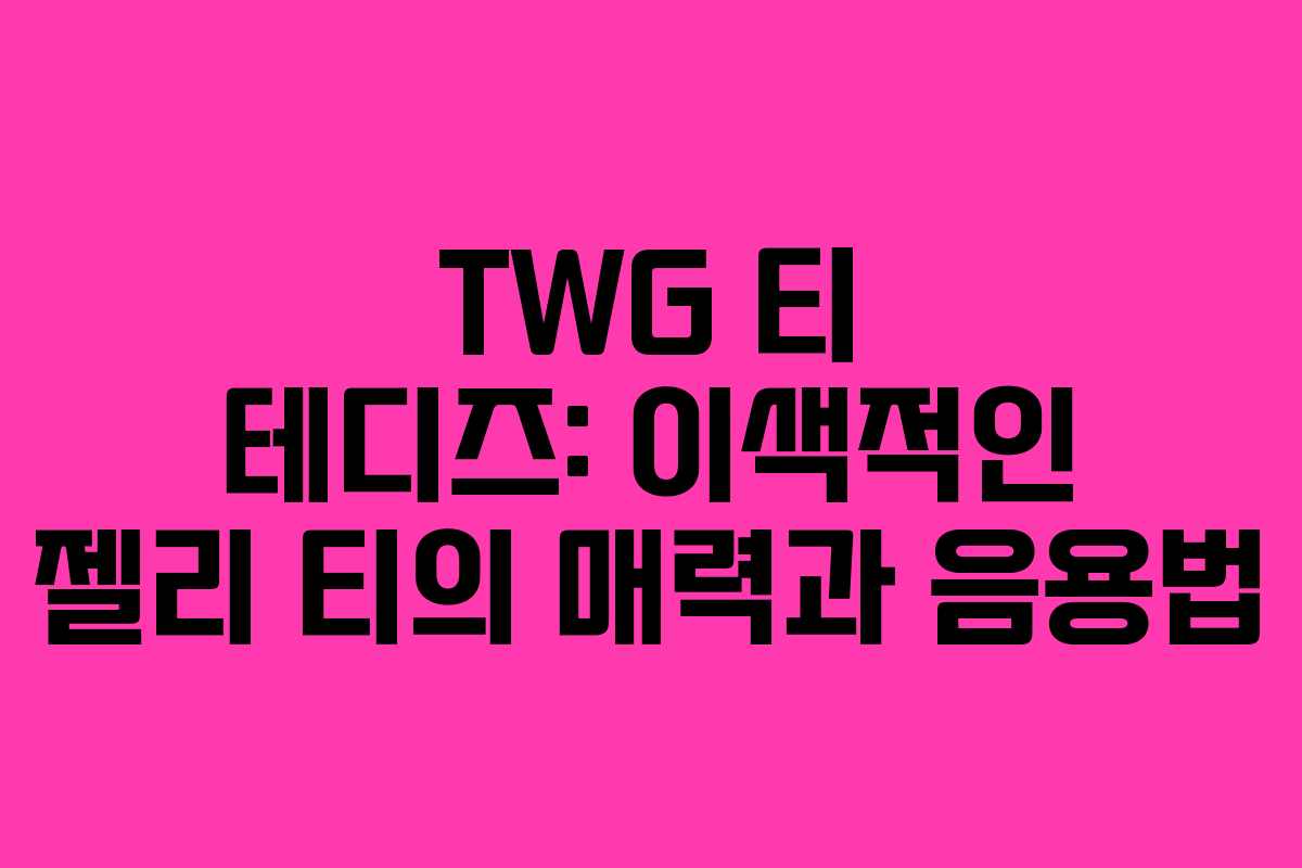 TWG 티 테디즈: 이색적인 젤리 티의 매력과 음용법