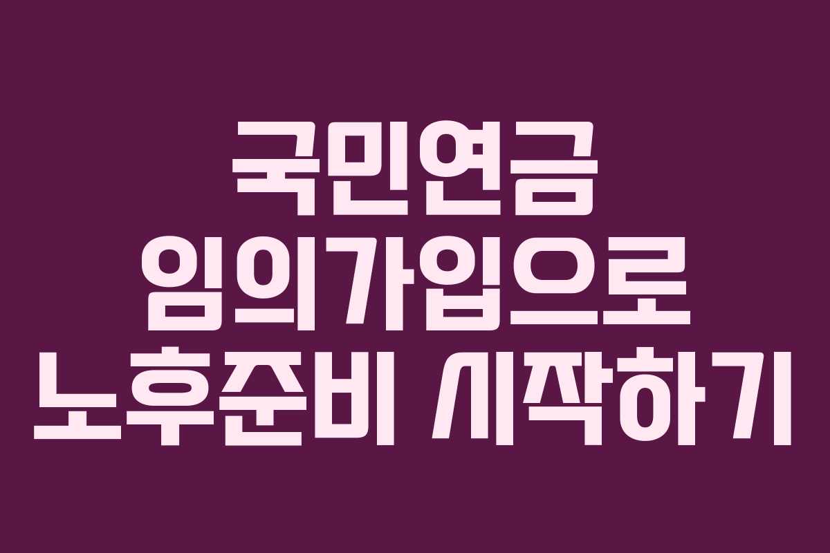 국민연금 임의가입으로 노후준비 시작하기