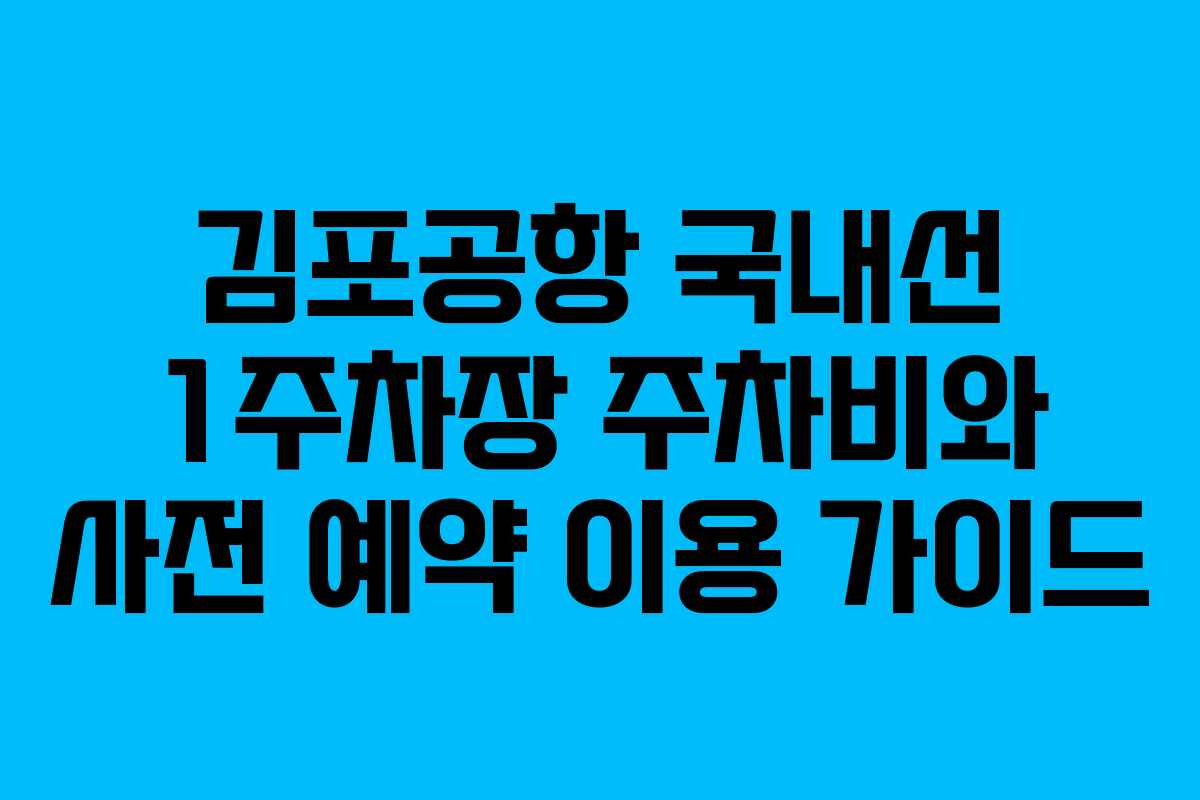 김포공항 국내선 1주차장 주차비와 사전 예약 이용 가이드