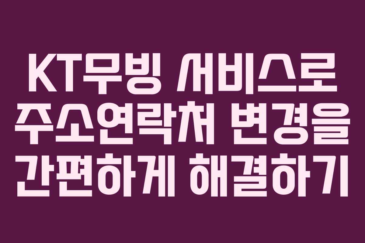 KT무빙 서비스로 주소연락처 변경을 간편하게 해결하기