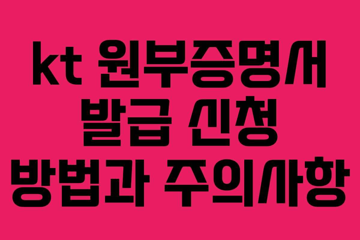 kt 원부증명서 발급 신청 방법과 주의사항