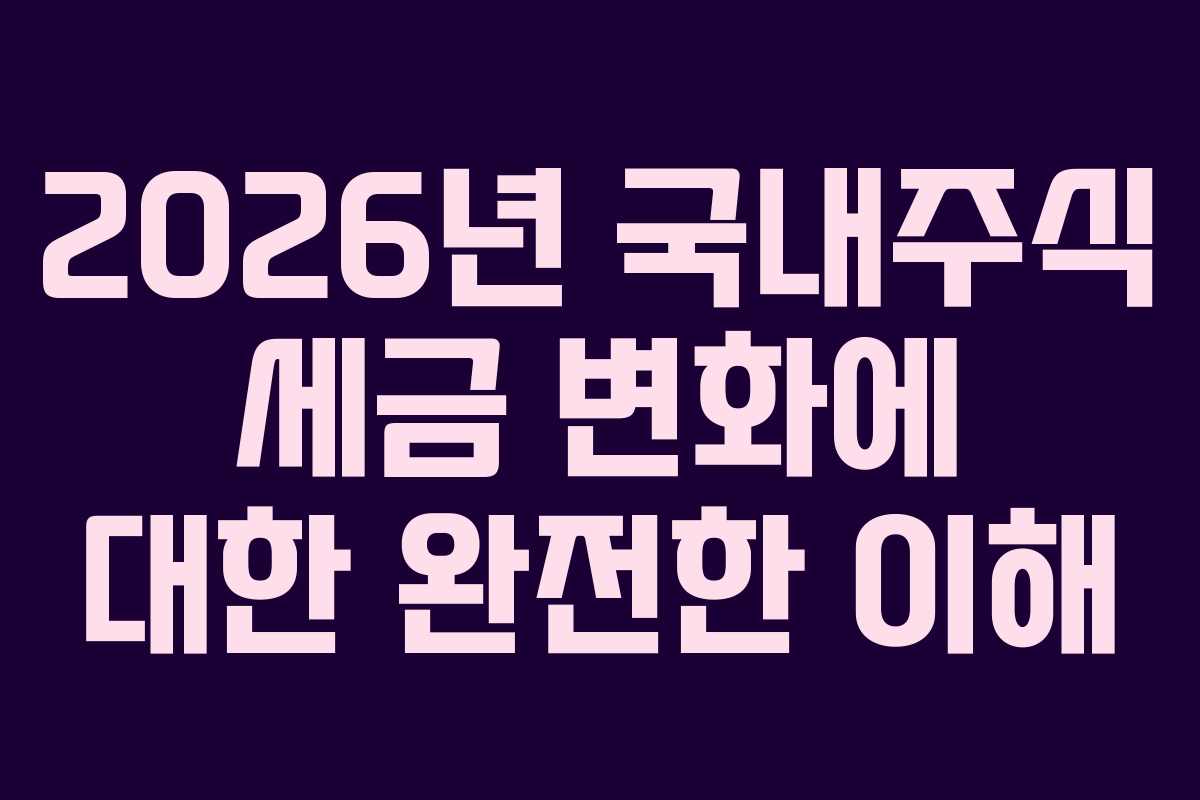 2026년 국내주식 세금 변화에 대한 완전한 이해